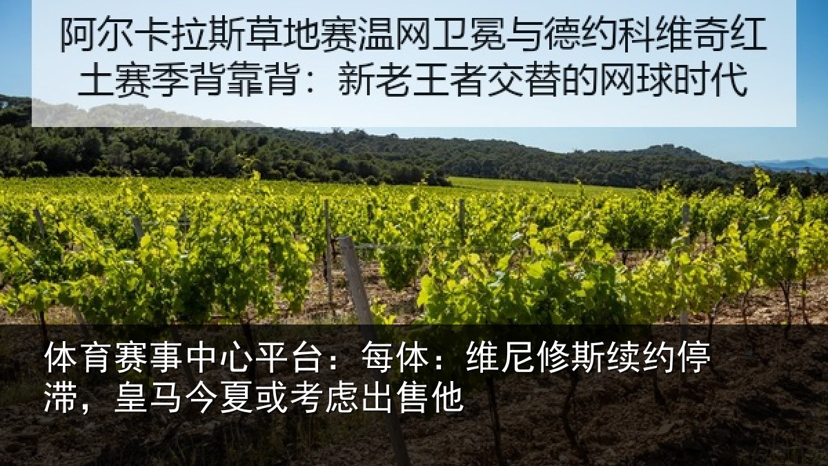 体育赛事中心平台:每体:维尼修斯续约停滞,皇马今夏或考虑出售他