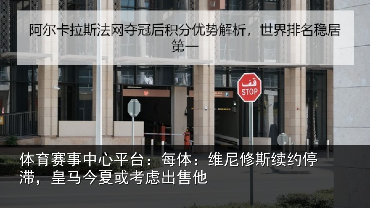 体育赛事中心平台:每体:维尼修斯续约停滞,皇马今夏或考虑出售他