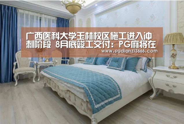 广西医科大学玉林校区施工进入冲刺阶段 8月底竣工交付:PG麻将在线玩(图2) PG真人娱乐